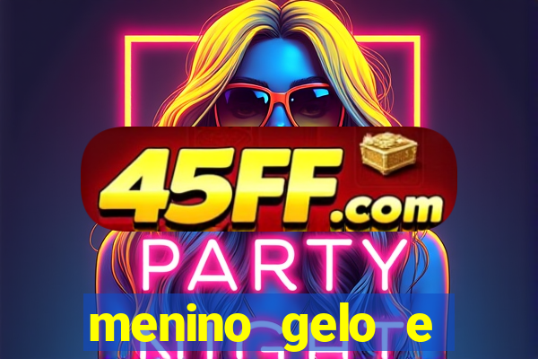 menino gelo e menina lava 360